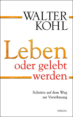 Abb. Buchtitel Leben oder gelebt werden - Schritte auf dem Weg zur Versöhnung, Walter Kohl, ISBN 978-3-7787-9204-9, Integral Verlag, 18,99 Euro